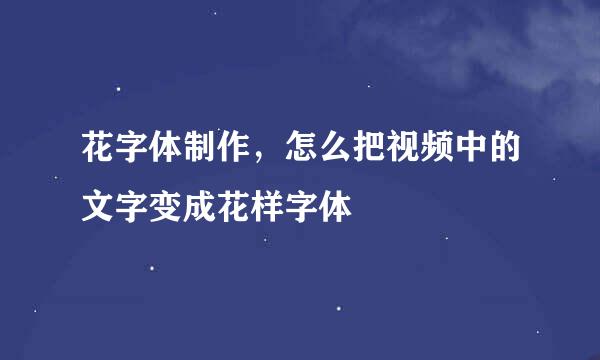 花字体制作，怎么把视频中的文字变成花样字体