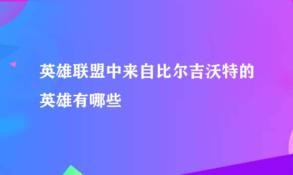 英雄联盟中来自比尔吉沃特的英雄有哪些