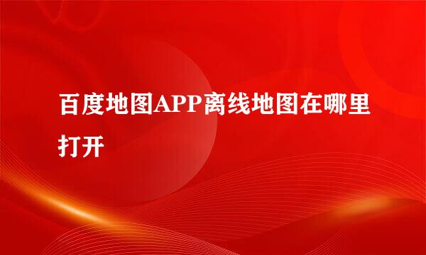 百度地图APP离线地图在哪里打开