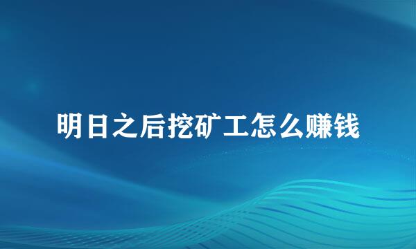 明日之后挖矿工怎么赚钱