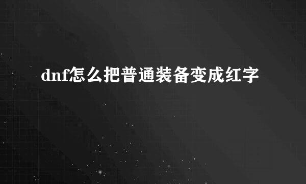 dnf怎么把普通装备变成红字