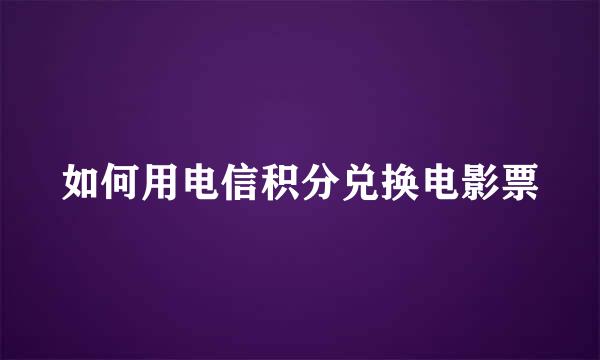 如何用电信积分兑换电影票