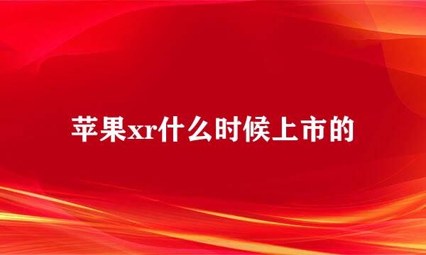 苹果xr什么时候上市的