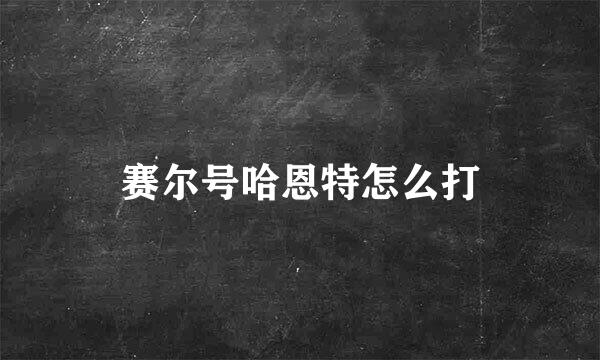 赛尔号哈恩特怎么打