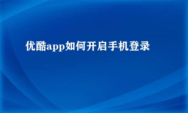 优酷app如何开启手机登录