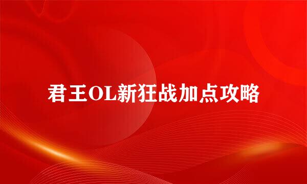 君王OL新狂战加点攻略
