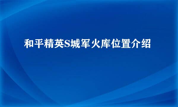 和平精英S城军火库位置介绍