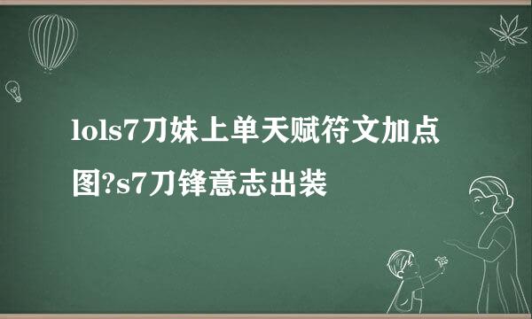 lols7刀妹上单天赋符文加点图?s7刀锋意志出装