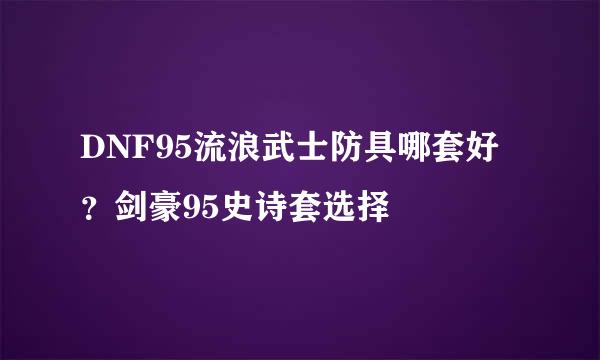 DNF95流浪武士防具哪套好？剑豪95史诗套选择