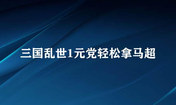 三国乱世1元党轻松拿马超