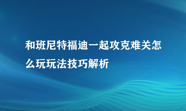 和班尼特福迪一起攻克难关怎么玩玩法技巧解析
