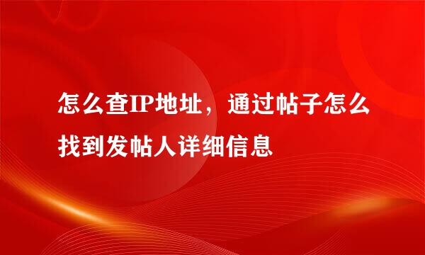 怎么查IP地址，通过帖子怎么找到发帖人详细信息
