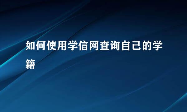 如何使用学信网查询自己的学籍