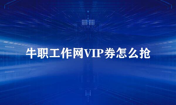 牛职工作网VIP券怎么抢