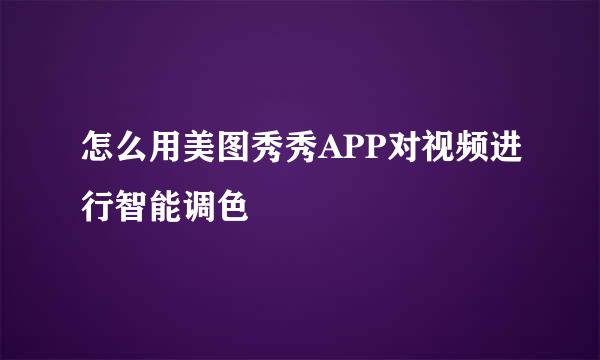怎么用美图秀秀APP对视频进行智能调色