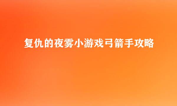 复仇的夜雾小游戏弓箭手攻略