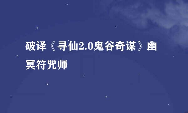 破译《寻仙2.0鬼谷奇谋》幽冥符咒师