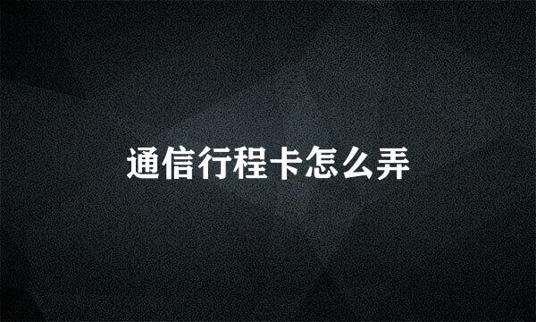 通信行程卡怎么弄