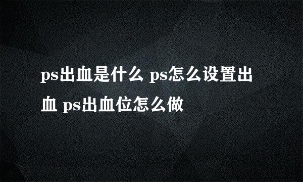 ps出血是什么 ps怎么设置出血 ps出血位怎么做