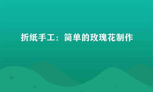 折纸手工：简单的玫瑰花制作