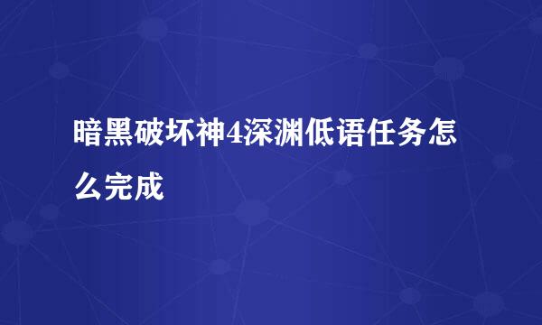 暗黑破坏神4深渊低语任务怎么完成