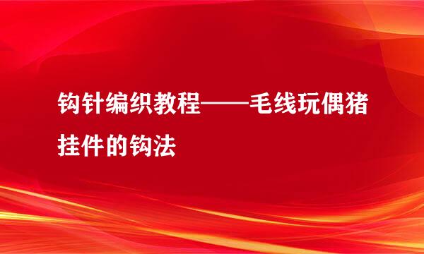 钩针编织教程——毛线玩偶猪挂件的钩法