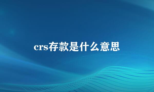 crs存款是什么意思