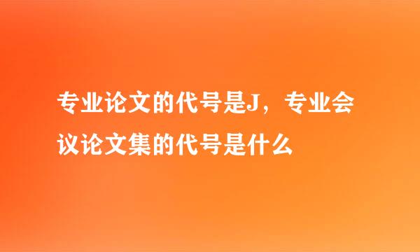 专业论文的代号是J，专业会议论文集的代号是什么