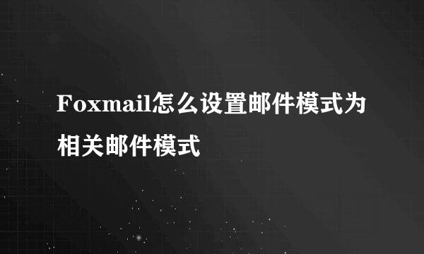 Foxmail怎么设置邮件模式为相关邮件模式
