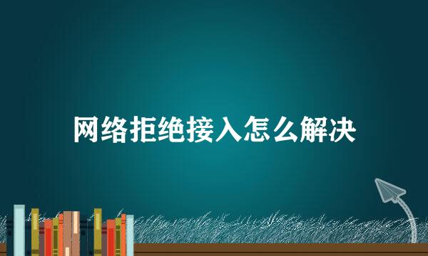 网络拒绝接入怎么解决