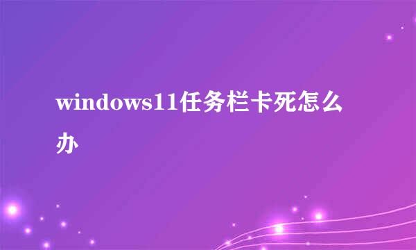 windows11任务栏卡死怎么办