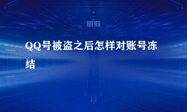 QQ号被盗之后怎样对账号冻结