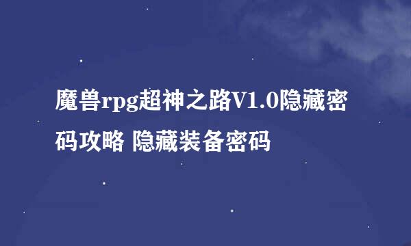魔兽rpg超神之路V1.0隐藏密码攻略 隐藏装备密码