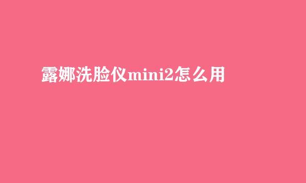 露娜洗脸仪mini2怎么用