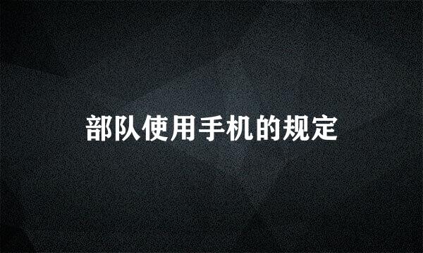 部队使用手机的规定