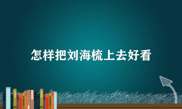 怎样把刘海梳上去好看