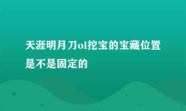天涯明月刀ol挖宝的宝藏位置是不是固定的